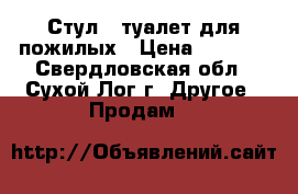 Стул - туалет для пожилых › Цена ­ 2 000 - Свердловская обл., Сухой Лог г. Другое » Продам   